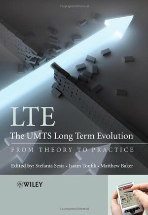 LTE, the UMTS Long Term Evolution: From Theory to Practice by Matthew Baker, Stefania Sesia, Issam Toufik
