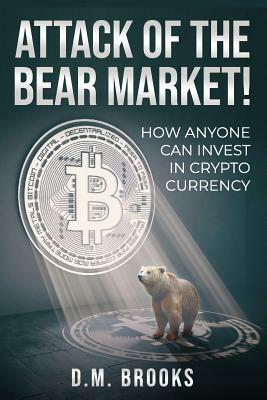 Attack of the Bear Market!: How Anyone Can Invest in Crypto-Currency by D. M. Brooks