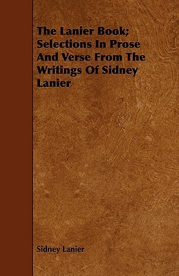 The Lanier Book; Selections in Prose and Verse from the Writings of Sidney Lanier by Sidney Lanier