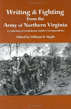 Writing &amp; Fighting from the Army of Northern Virginia by William B. Styple