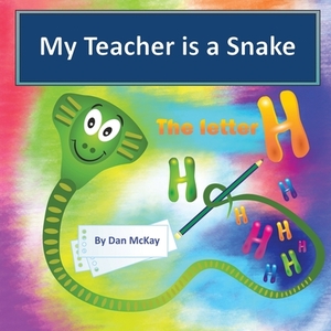 My Teacher is a Snake the Letter H by Dan McKay