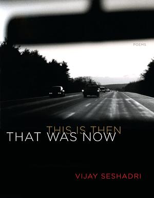 That Was Now, This Is Then: Poems by Vijay Seshadri