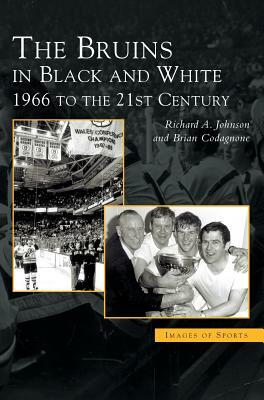 Bruins in Black & White: 1966 to the 21st Century by Brian Codagnone, Richard A. Johnson
