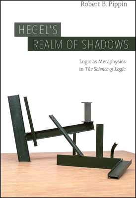 Hegel's Realm of Shadows: Logic as Metaphysics in "the Science of Logic" by Robert B. Pippin