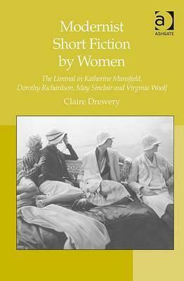 Modernist Short Fiction by Women: The Liminal in Katherine Mansfield, Dorothy Richardson, May Sinclair and Virginia Woolf by Claire Drewery