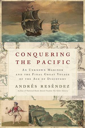 Conquering the Pacific: An Unknown Mariner and the Final Great Voyage of the Age of Discovery by Andrés Reséndez