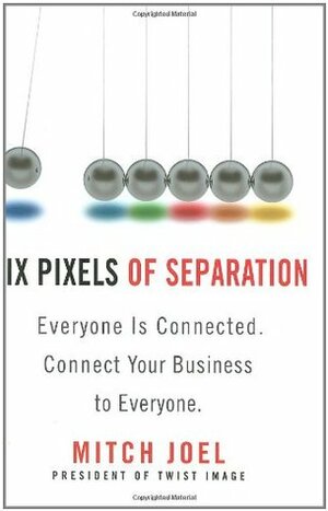 Six Pixels of Separation: Everyone Is Connected. Connect Your Business to Everyone. by Mitch Joel