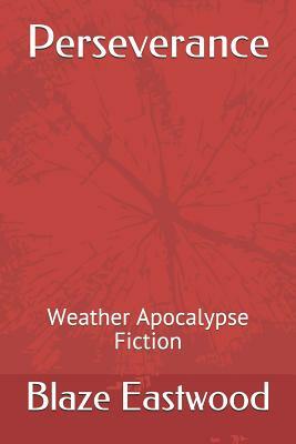 Perseverance: Weather Apocalypse Fiction by Blaze Eastwood