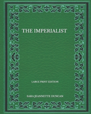 The Imperialist - Large Print Edition by Sara Jeannette Duncan