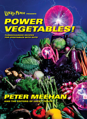 Lucky Peach Presents Power Vegetables!: Turbocharged Recipes for Vegetables with Guts by Peter Meehan, Editors of Lucky Peach