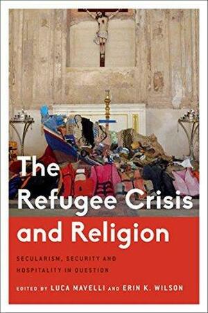 The Refugee Crisis and Religion: Secularism, Security and Hospitality in Question by Luca Mavelli, Erin Wilson