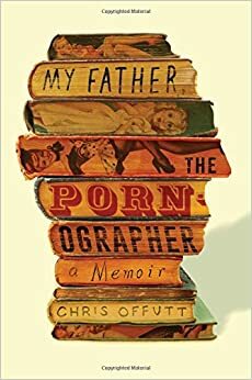 Mi padre, el pornógrafo by Chris Offutt