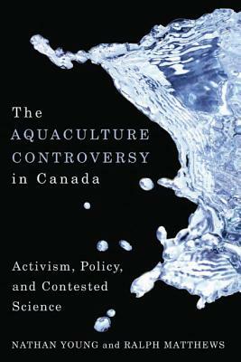 The Aquaculture Controversy in Canada: Activism, Policy, and Contested Science by Nathan Young