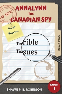 Annalynn the Canadian Spy: Terrible Tissues by Shawn P. B. Robinson