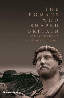 The Romans Who Shaped Britain by David Stuttard, Sam Moorhead
