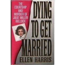 Dying to Get Married: The Courtship and Murder of Julia Miller Bulloch by Ellen Harris, Ellen Harris