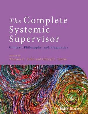 The Complete Systemic Supervisor: Context, Philosophy, and Pragmatics by Thomas C. Todd, Cheryl L. Storm