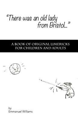 There Was An Old Lady from Bristol: A book of original limericks for children and adults by Emmanuel Williams