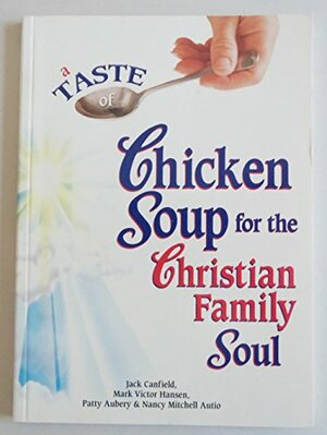 A Taste Of Chicken Soup For The Christian Family Soul by Patty Aubery, Jack Canfield, Mark Victor Hansen, Nancy Mitchell
