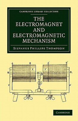 The Electromagnet and Electromagnetic Mechanism by Silvanus Phillips Thompson