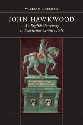 John Hawkwood: An English Mercenary in Fourteenth-Century Italy by William Caferro