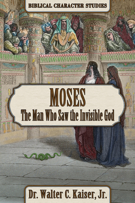 Moses: The Man Who Saw the Invisible God by Walter C. Kaiser