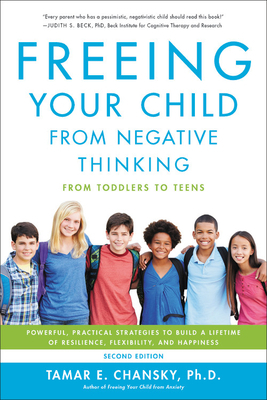 Freeing Your Child from Negative Thinking: Powerful, Practical Strategies to Build a Lifetime of Resilience, Flexibility, and Happiness by Tamar Chansky