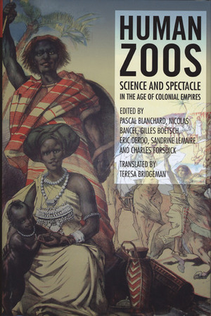 Human Zoos: Science and Spectacle in the Age of Colonial Empires by Teresa Bridgeman, Charles Forsdick, Nicolas Bancel, Gilles Boëtsch, Pascal Blanchard, Eric Deroo