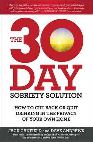 The 30-Day Sobriety Solution: How to Cut Back or Quit Drinking in the Privacy of Your Own Home by Dave Andrews, Jack Canfield