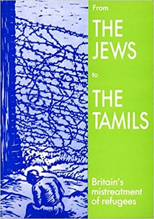 From the Jews to the Tamils: Britain's Mistreatment of Refugees by Steve Cohen