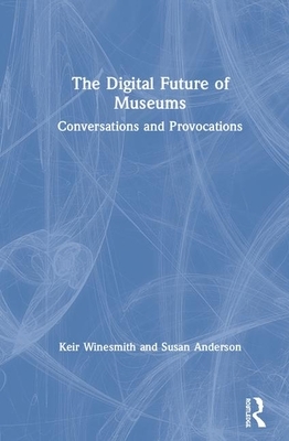 The Digital Future of Museums: Conversations and Provocations by Suse Anderson, Keir Winesmith