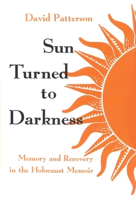 Sun Turned to Darkness: Memory and Recovery in the Holocaust Memoir by David Patterson