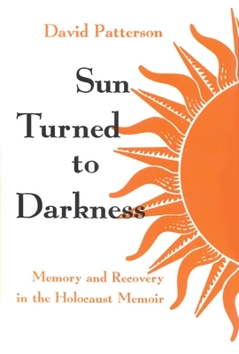 Sun Turned to Darkness: Memory and Recovery in the Holocaust Memoir by David Patterson