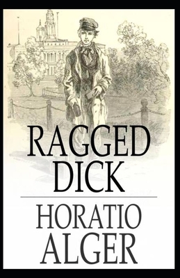 Ragged Dick; or, Street Life in New York with the Boot Blacks Illustrated by Horatio Alger
