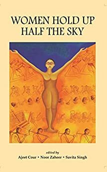 Women Hold Up Half The Sky: Women Writings by Noor Zaheer, Savita Singh, Ajeet Cour
