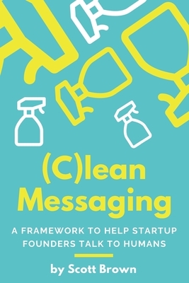 (C)lean Messaging: A framework to help startup founders talk to humans by Scott Brown
