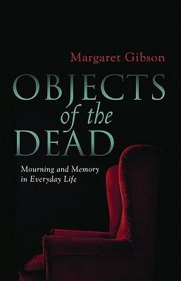 Objects of the Dead: Mourning and Memory in Everyday Life by Margaret Gibson