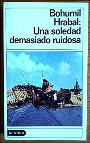 Una Soledad Demasiado Ruidosa by Bohumil Hrabal