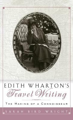 Edith Wharton's Travel Writing: The Making of a Connoisseur by Sarah Bird Wright