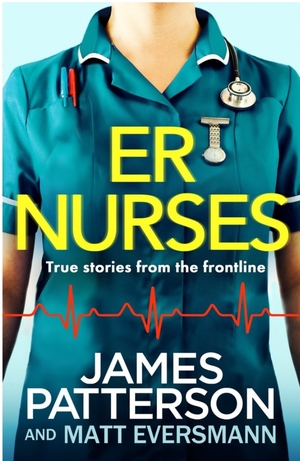 E.R. Nurses: True Stories from America's Greatest Unsung Heroes by Chris Mooney, Chris Mooney, Matt Eversmann, Matt Eversmann, James Patterson, James Patterson