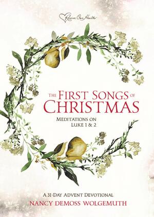 The First Songs of Christmas: Meditations on Luke 1 & 2 by Nancy DeMoss Wolgemuth