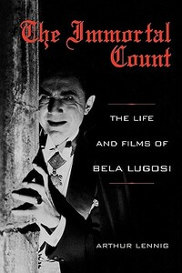 The Immortal Count: The Life and Films of Bela Lugosi by Arthur Lennig