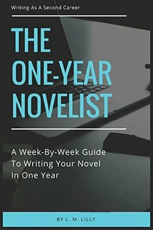 The One-Year Novelist: A Week-By-Week Guide To Writing Your Novel In One Year (Writing As A Second Career) by L.M. Lilly