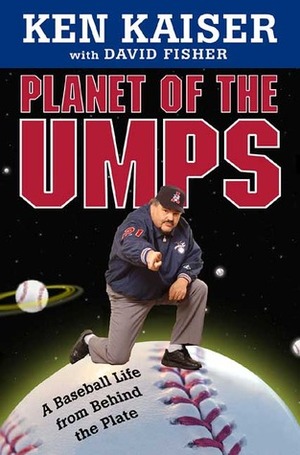 Planet of the Umps: A Baseball Life from Behind the Plate by Ken Kaiser, David Fisher