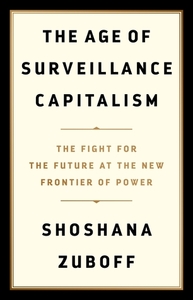 The Age of Surveillance Capitalism: The Fight for a Human Future at the New Frontier of Power by Shoshana Zuboff