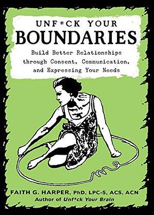 Unfuck Your Boundaries: Build Better Relationships through Consent, Communication, and Expressing Your Needs by Faith G. Harper, Faith G. Harper