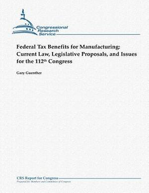 Federal Tax Benefits for Manufacturing: Current Law, Legislative Proposals, and Issues for the 112th Congress by Gary Guenther