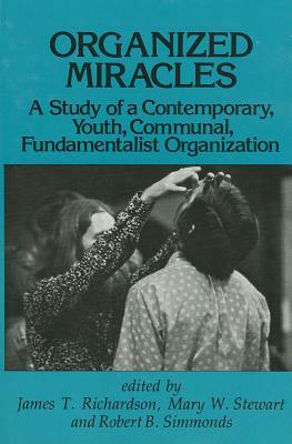 Organized Miracles: Study of a Contemporary Youth Communal Fundamentalist Organization by James T. Richardson