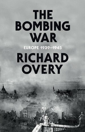 The Bombing War: Europe 1939-1945 by Richard Overy