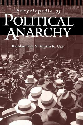 Encyclopedia of Political Anarchy by Martin K. Gay, Kathlyn Gay